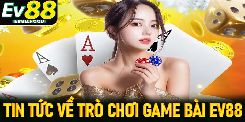 Một vài tin tức chung về trò chơi game bài EV88 
