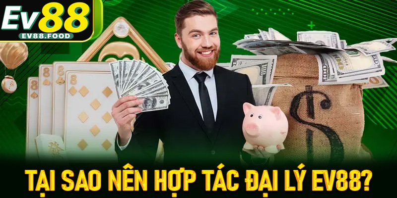 Tại sao nên hợp tác đại lý EV88 thay vì các đơn vị khác?