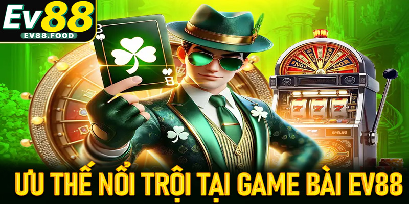 Tìm hiểu về những ưu thế nổi trội tại sảnh game bài EV88