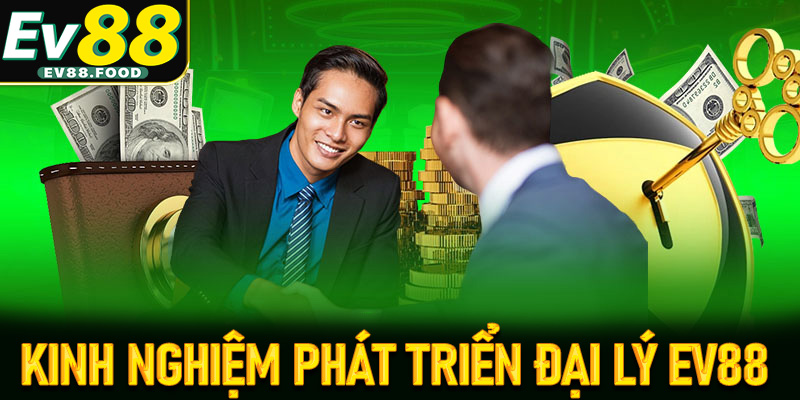Kinh nghiệm phát triển đại lý ev88 từ người đi trước để lại