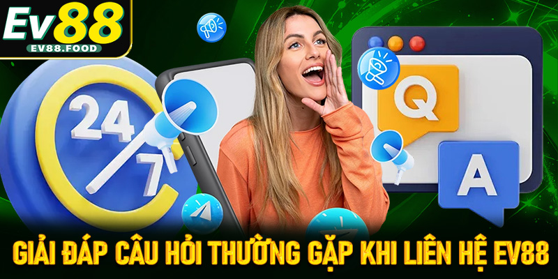 FAQ - Giải đáp nhanh những câu hỏi thường gặp khi liên hệ EV88 